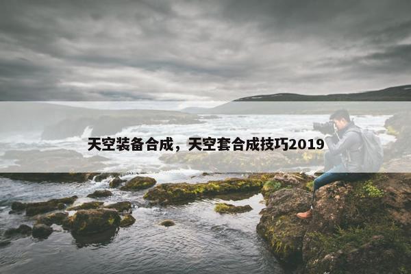 天空装备合成,天空套合成技巧2019 天空装备合成,天空套合成技巧2019