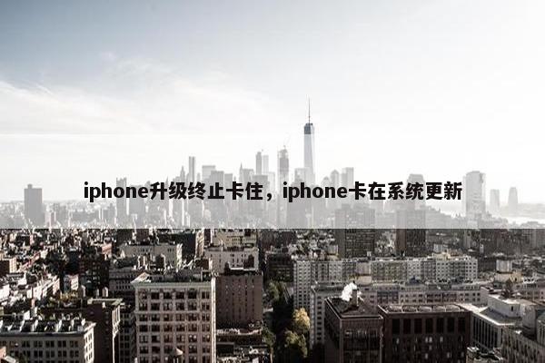 iphone升级终止卡住,iphone卡在系统更新 iphone升级终止卡住,iphone卡在系统更新