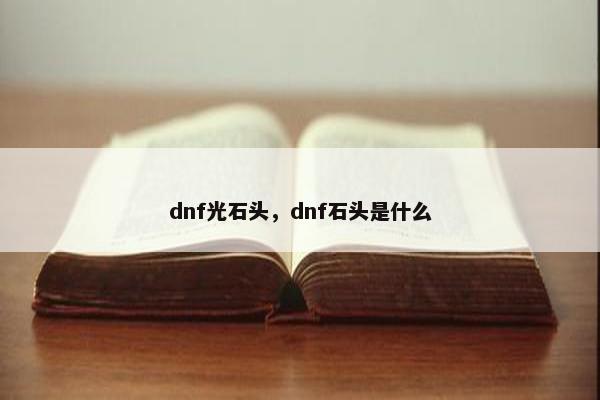 dnf光石头,dnf石头是什么 dnf光石头,dnf石头是什么