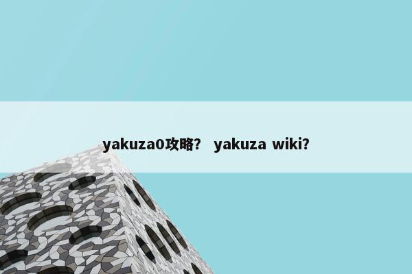 yakuza0攻略? yakuza wiki? yakuza0攻略? yakuza wiki?