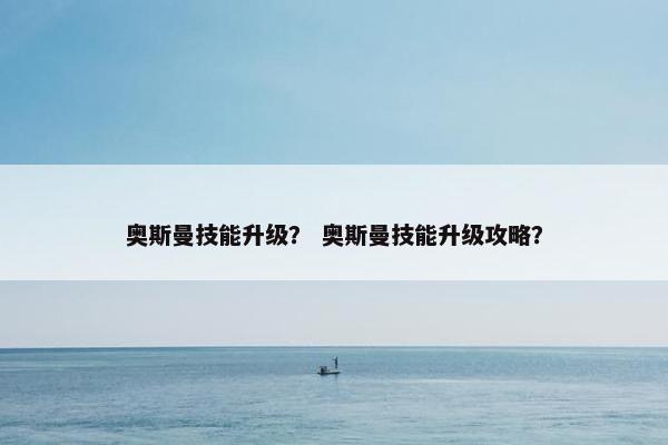 奥斯曼技能升级？ 奥斯曼技能升级攻略？