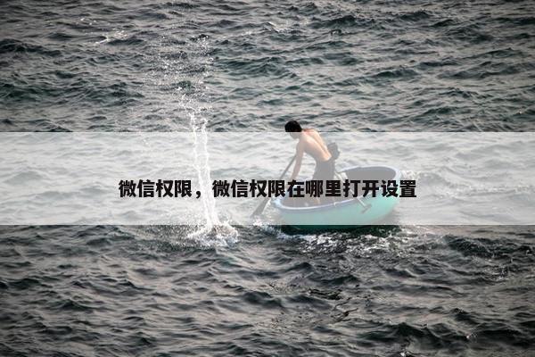 微信权限,微信权限在哪里打开设置 微信权限,微信权限在哪里打开设置