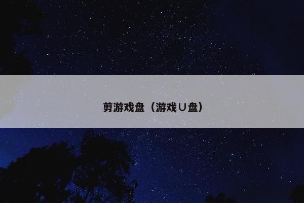 剪游戏盘(游戏∪盘) 剪游戏盘(游戏∪盘)