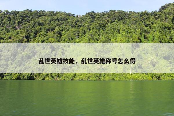 乱世英雄技能，乱世英雄称号怎么得