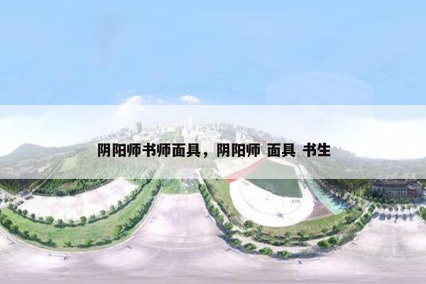 阴阳师书师面具,阴阳师 面具 书生 阴阳师书师面具,阴阳师 面具 书生