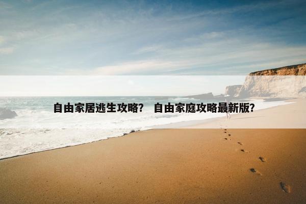 自由家居逃生攻略？ 自由家庭攻略最新版？