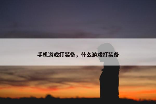手机游戏打装备，什么游戏打装备