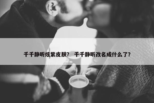 千千静听炫紫皮肤？ 千千静听改名成什么了？