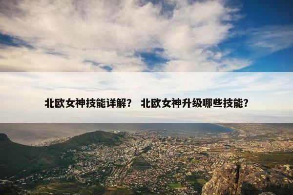 北欧女神技能详解？ 北欧女神升级哪些技能？