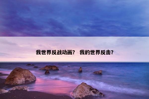 我世界反战动画？ 我的世界反击？