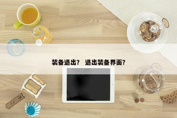 装备退出？ 退出装备界面？