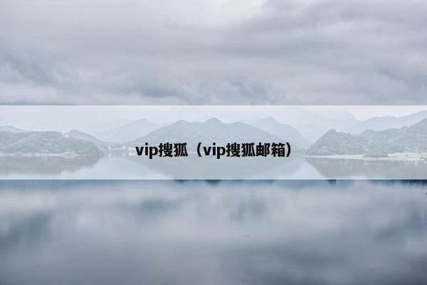 vip搜狐（vip搜狐邮箱）