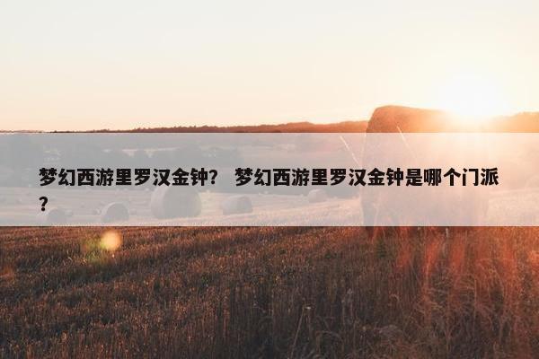 梦幻西游里罗汉金钟？ 梦幻西游里罗汉金钟是哪个门派？