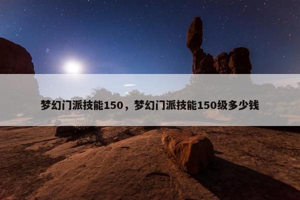 梦幻门派技能150，梦幻门派技能150级多少钱