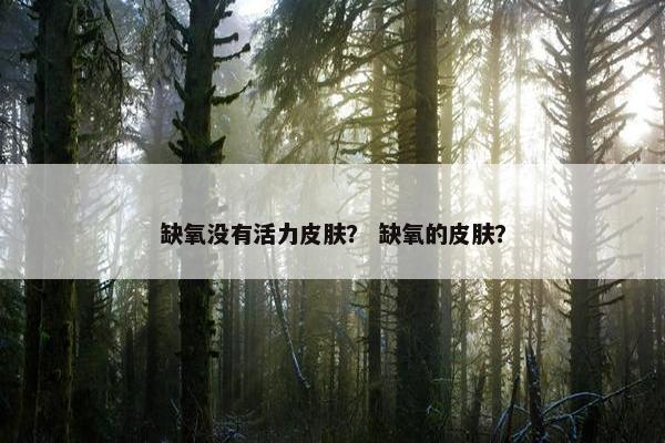 缺氧没有活力皮肤？ 缺氧的皮肤？