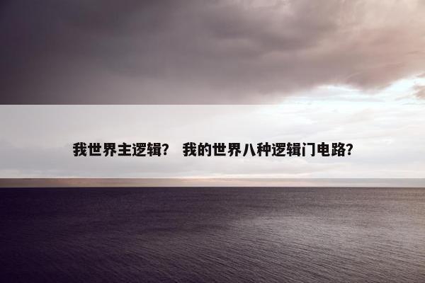 我世界主逻辑？ 我的世界八种逻辑门电路？