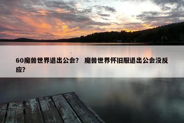 60魔兽世界退出公会？ 魔兽世界怀旧服退出公会没反应？