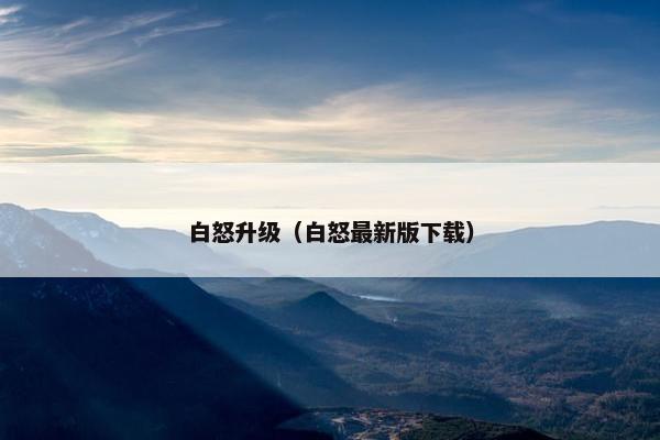 白怒升级（白怒最新版下载）