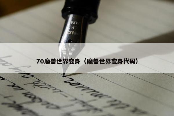 70魔兽世界变身(魔兽世界变身代码) 70魔兽世界变身(魔兽世界变身代码)