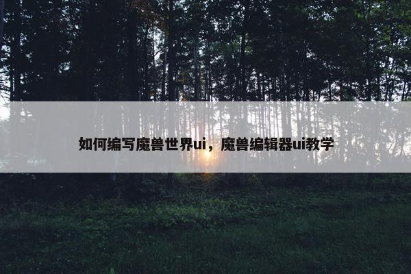 如何编写魔兽世界ui,魔兽编辑器ui教学 如何编写魔兽世界ui,魔兽编辑器ui教学