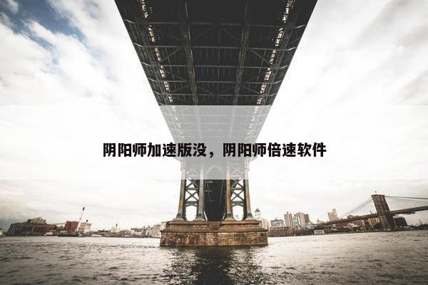 阴阳师加速版没，阴阳师倍速软件