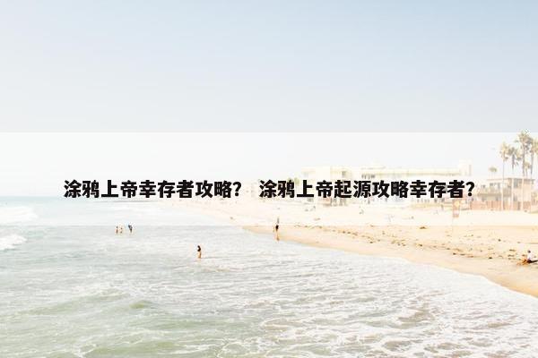 涂鸦上帝幸存者攻略？ 涂鸦上帝起源攻略幸存者？