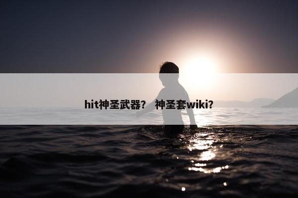 hit神圣武器？ 神圣套wiki？