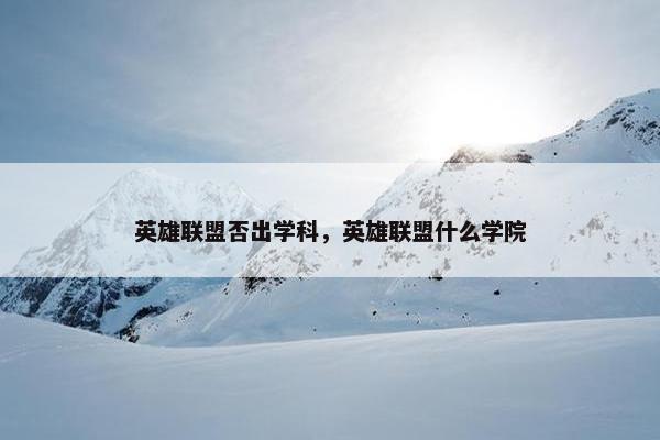 英雄联盟否出学科，英雄联盟什么学院