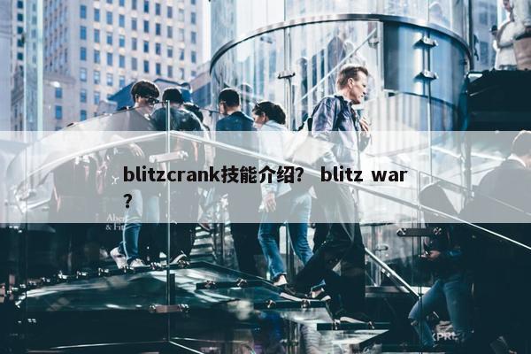 blitzcrank技能介绍? blitz war? blitzcrank技能介绍? blitz war?