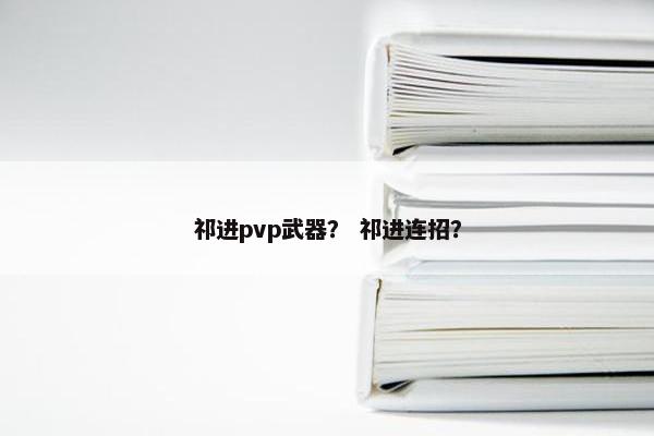 祁进pvp武器? 祁进连招? 祁进pvp武器? 祁进连招?