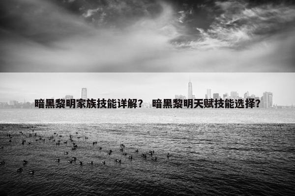 暗黑黎明家族技能详解？ 暗黑黎明天赋技能选择？