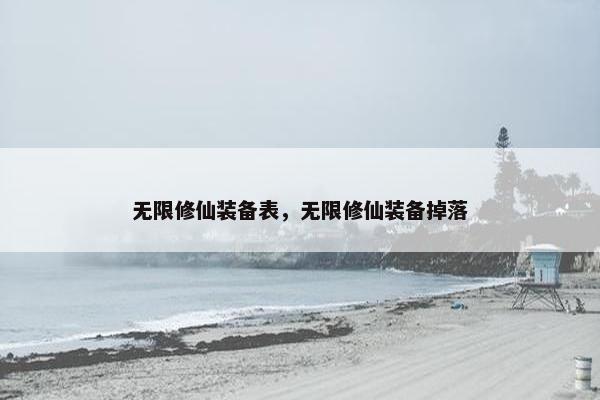 无限修仙装备表，无限修仙装备掉落