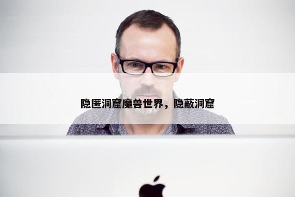 隐匿洞窟魔兽世界，隐蔽洞窟