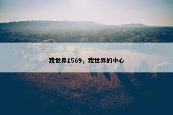 我世界1569,我世界的中心 我世界1569,我世界的中心