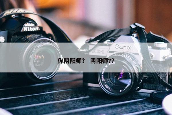 你阴阳师？ 阴阳师?？