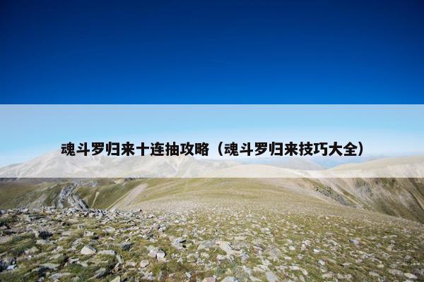 魂斗罗归来十连抽攻略(魂斗罗归来技巧大全) 魂斗罗归来十连抽攻略(魂斗罗归来技巧大全)