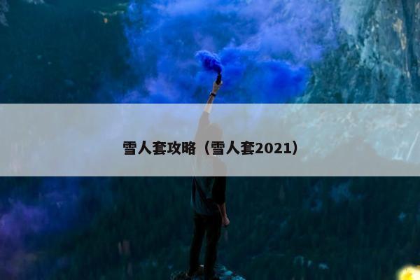 雪人套攻略（雪人套2021）