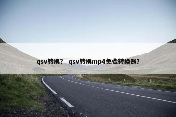 qsv转换? qsv转换mp4免费转换器? qsv转换? qsv转换mp4免费转换器?
