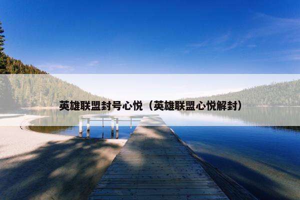 英雄联盟封号心悦（英雄联盟心悦解封）