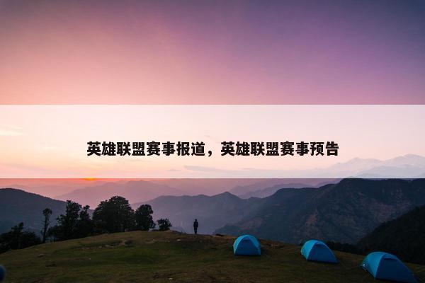 英雄联盟赛事报道，英雄联盟赛事预告