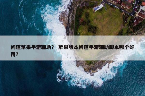 问道苹果手游辅助? 苹果版本问道手游辅助脚本哪个好用? 问道苹果手游辅助? 苹果版本问道手游辅助脚本哪个好用?