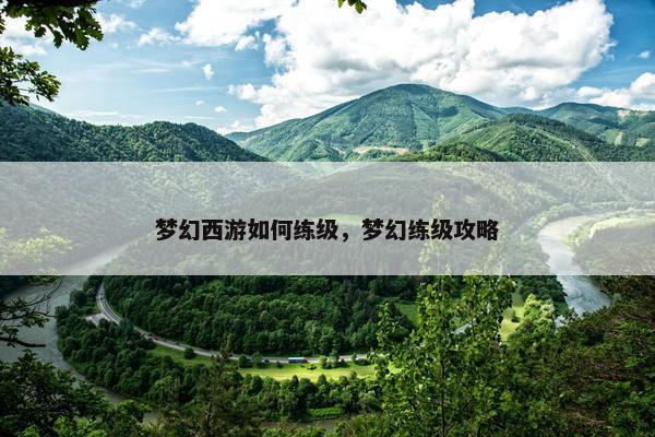 梦幻西游如何练级,梦幻练级攻略 梦幻西游如何练级,梦幻练级攻略