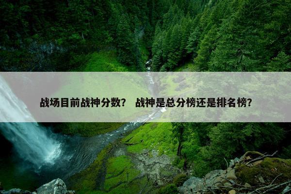 战场目前战神分数? 战神是总分榜还是排名榜? 战场目前战神分数? 战神是总分榜还是排名榜?