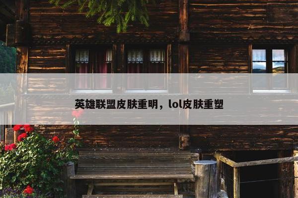 英雄联盟皮肤重明，lol皮肤重塑