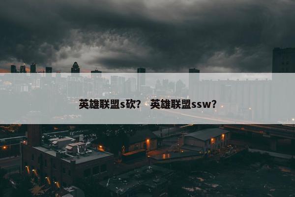 英雄联盟s砍? 英雄联盟ssw? 英雄联盟s砍? 英雄联盟ssw?