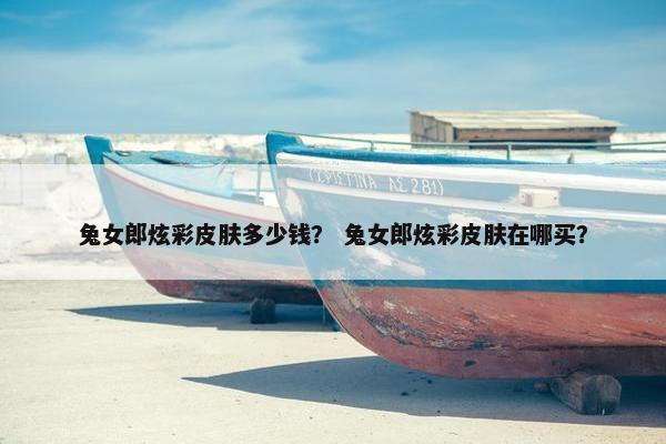 兔女郎炫彩皮肤多少钱? 兔女郎炫彩皮肤在哪买? 兔女郎炫彩皮肤多少钱? 兔女郎炫彩皮肤在哪买?