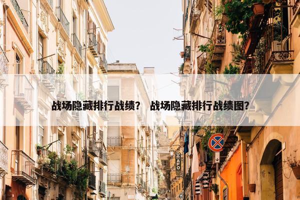 战场隐藏排行战绩? 战场隐藏排行战绩图? 战场隐藏排行战绩? 战场隐藏排行战绩图?
