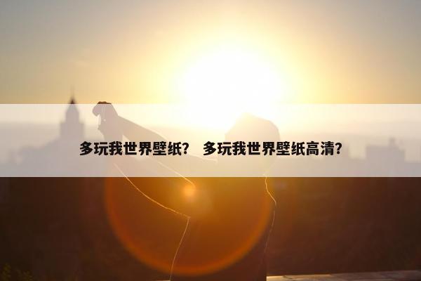多玩我世界壁纸？ 多玩我世界壁纸高清？