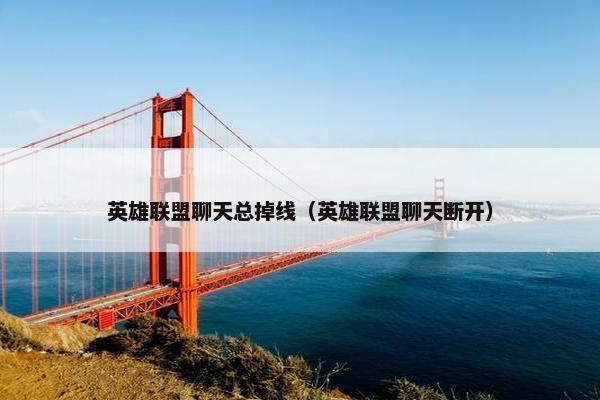 英雄联盟聊天总掉线（英雄联盟聊天断开）