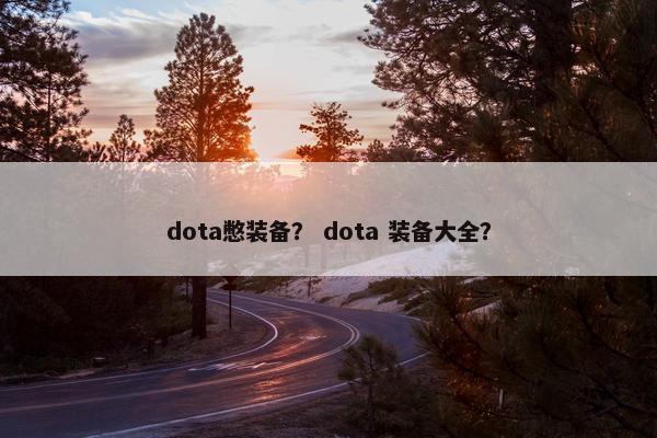 dota憋装备? dota 装备大全? dota憋装备? dota 装备大全?